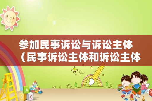 參加民事訴訟與訴訟主體（民事訴訟主體和訴訟主體的區(qū)別）