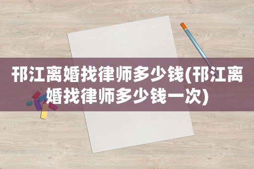 邗江離婚找律師多少錢(邗江離婚找律師多少錢一次)