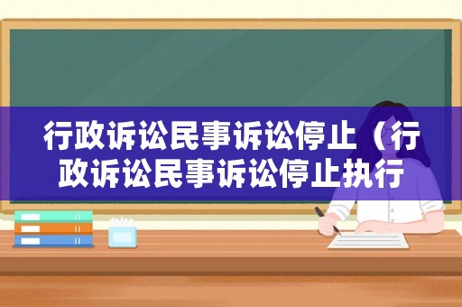 行政訴訟民事訴訟停止（行政訴訟民事訴訟停止執行嗎）