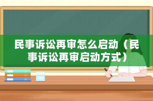 民事訴訟再審怎么啟動（民事訴訟再審啟動方式）