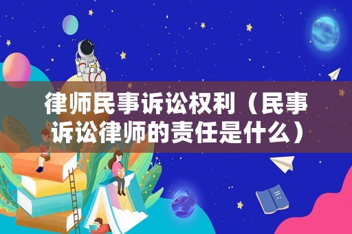 律師民事訴訟權利（民事訴訟律師的責任是什么）