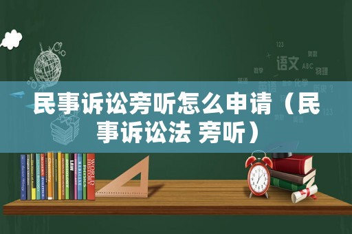 民事訴訟旁聽怎么申請(qǐng)（民事訴訟法 旁聽）