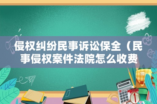 侵權糾紛民事訴訟保全（民事侵權案件法院怎么收費）