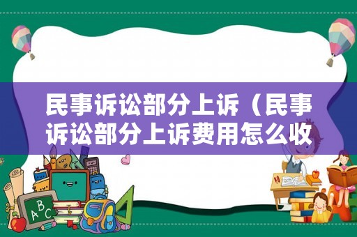 民事訴訟部分上訴（民事訴訟部分上訴費(fèi)用怎么收取的）
