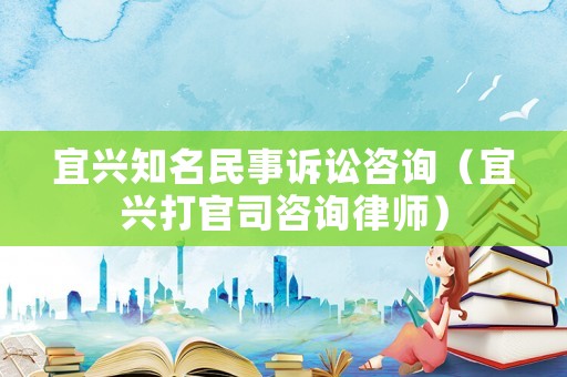 宜興知名民事訴訟咨詢（宜興打官司咨詢律師）