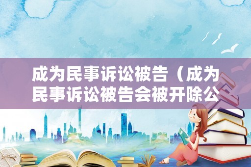 成為民事訴訟被告（成為民事訴訟被告會被開除公職嗎）