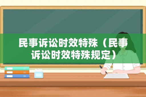 民事訴訟時效特殊（民事訴訟時效特殊規(guī)定）