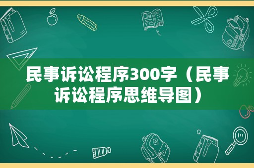 民事訴訟程序300字（民事訴訟程序思維導圖）