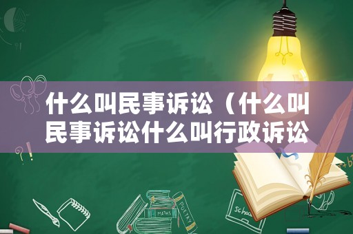 什么叫民事訴訟（什么叫民事訴訟什么叫行政訴訟）