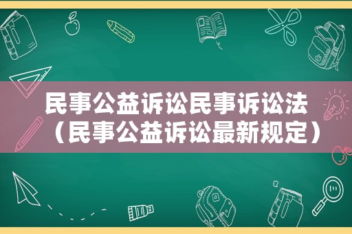 民事公益訴訟民事訴訟法（民事公益訴訟最新規(guī)定）