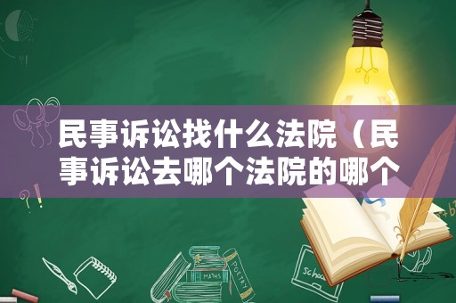 民事訴訟找什么法院（民事訴訟去哪個法院的哪個部門）