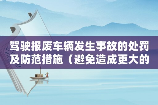 駕駛報廢車輛發生事故的處罰及防范措施（避免造成更大的損失）