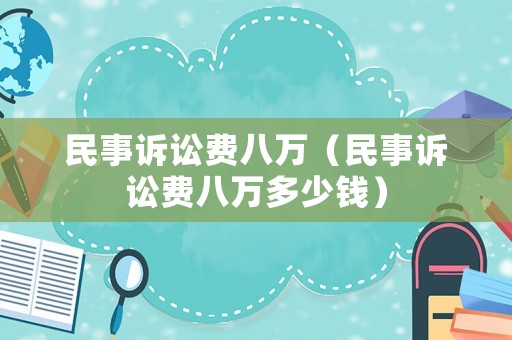 民事訴訟費八萬（民事訴訟費八萬多少錢）