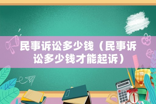 民事訴訟多少錢（民事訴訟多少錢才能起訴）
