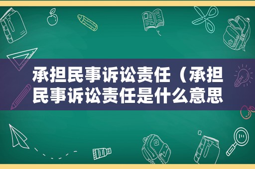 承擔民事訴訟責任（承擔民事訴訟責任是什么意思）