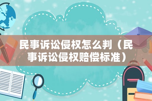 民事訴訟侵權(quán)怎么判（民事訴訟侵權(quán)賠償標(biāo)準(zhǔn)）
