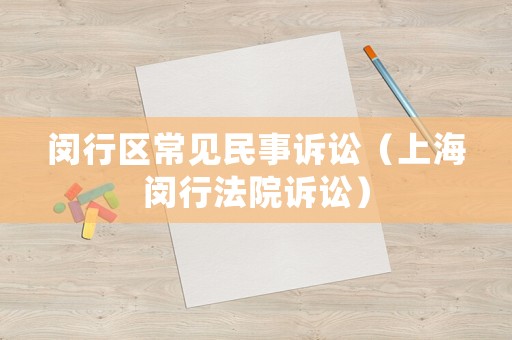 閔行區常見民事訴訟（上海閔行法院訴訟）