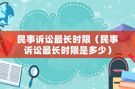民事訴訟最長時限（民事訴訟最長時限是多少）