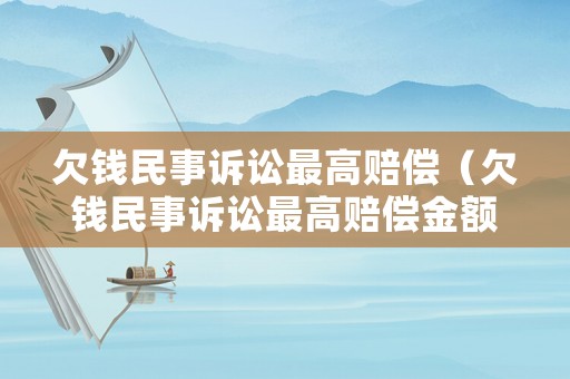 欠錢民事訴訟最高賠償（欠錢民事訴訟最高賠償金額）