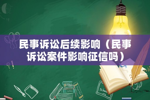 民事訴訟后續影響（民事訴訟案件影響征信嗎）