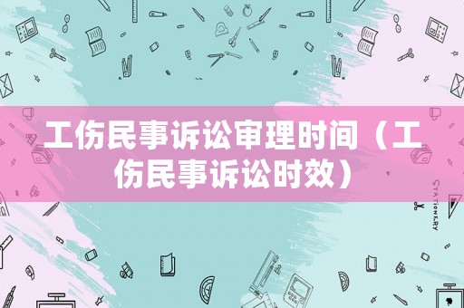 工傷民事訴訟審理時間（工傷民事訴訟時效）