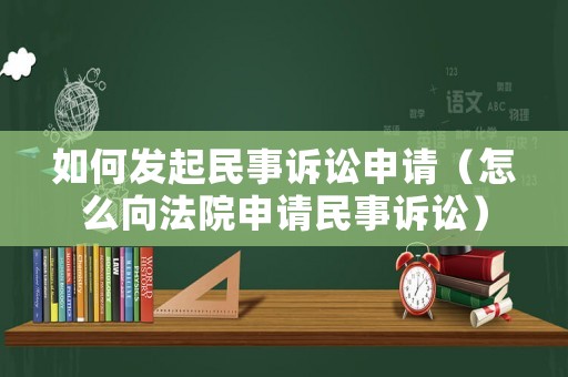 如何發起民事訴訟申請（怎么向法院申請民事訴訟）