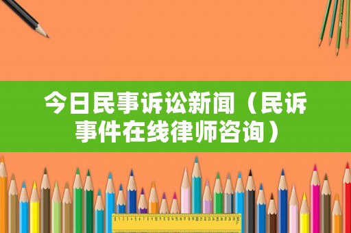 今日民事訴訟新聞（民訴事件在線律師咨詢）
