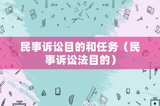 民事訴訟目的和任務（民事訴訟法目的）