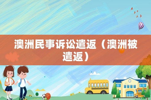 澳洲民事訴訟遣返（澳洲被遣返）
