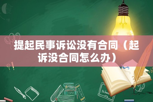 提起民事訴訟沒有合同（起訴沒合同怎么辦）