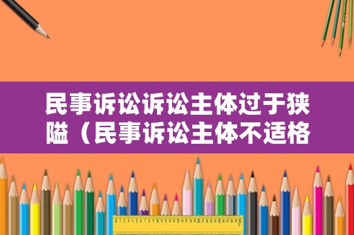 民事訴訟訴訟主體過于狹隘（民事訴訟主體不適格的情形）