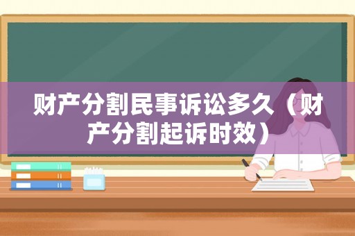 財產分割民事訴訟多久（財產分割起訴時效）