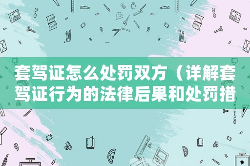 套駕證怎么處罰雙方（詳解套駕證行為的法律后果和處罰措施）