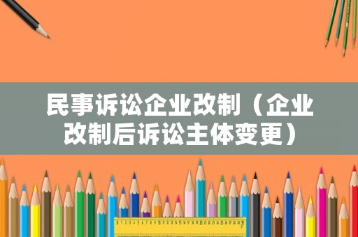 民事訴訟企業改制（企業改制后訴訟主體變更）
