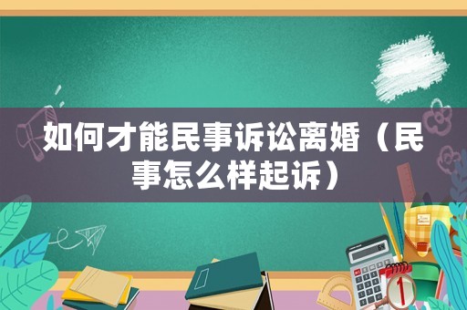 如何才能民事訴訟離婚（民事怎么樣起訴）