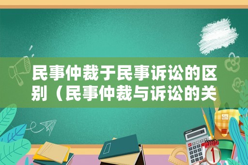 民事仲裁于民事訴訟的區別（民事仲裁與訴訟的關系）