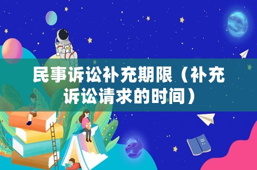 民事訴訟補充期限（補充訴訟請求的時間）