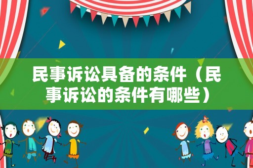 民事訴訟具備的條件（民事訴訟的條件有哪些）