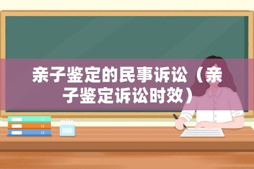 親子鑒定的民事訴訟（親子鑒定訴訟時效）