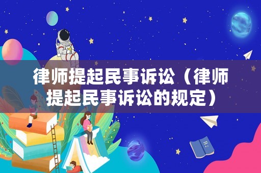 律師提起民事訴訟（律師提起民事訴訟的規定）