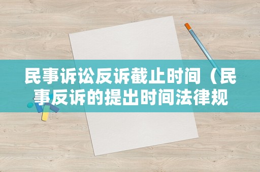 民事訴訟反訴截止時間（民事反訴的提出時間法律規(guī)定）