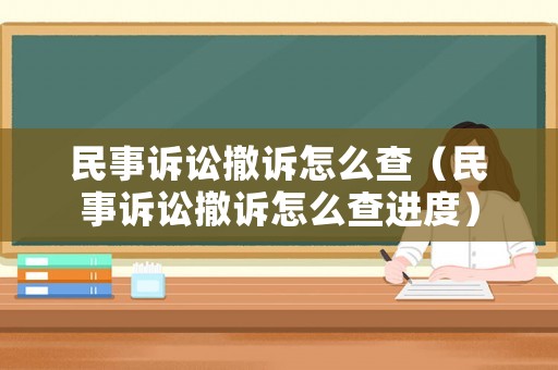 民事訴訟撤訴怎么查（民事訴訟撤訴怎么查進度）