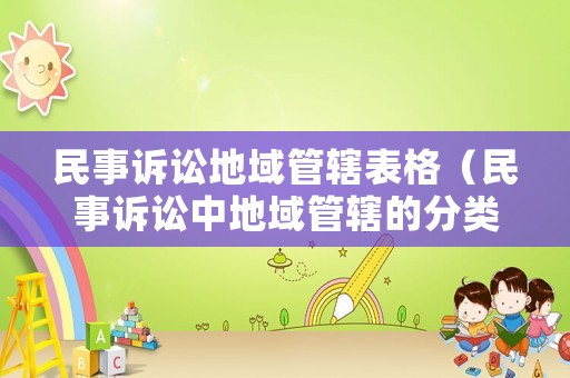 民事訴訟地域管轄表格（民事訴訟中地域管轄的分類及具體管轄范圍）