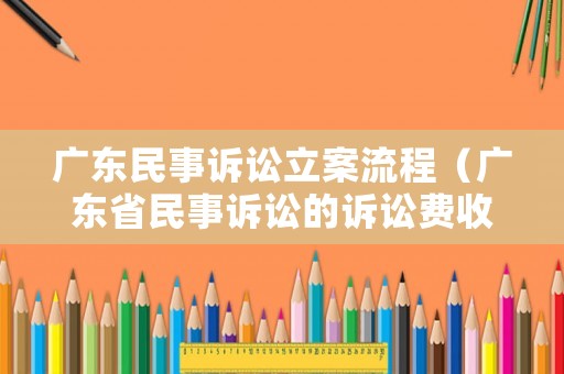 廣東民事訴訟立案流程（廣東省民事訴訟的訴訟費收費標準）