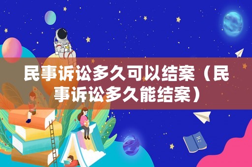 民事訴訟多久可以結案（民事訴訟多久能結案）