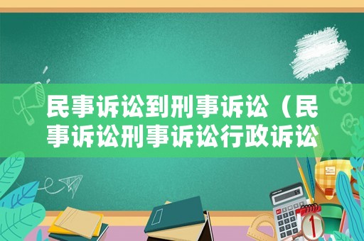 民事訴訟到刑事訴訟（民事訴訟刑事訴訟行政訴訟的區別）