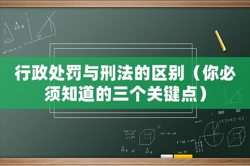 行政處罰與刑法的區(qū)別（你必須知道的三個(gè)關(guān)鍵點(diǎn)）