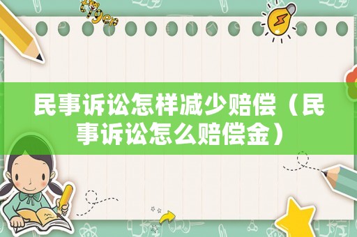 民事訴訟怎樣減少賠償（民事訴訟怎么賠償金）