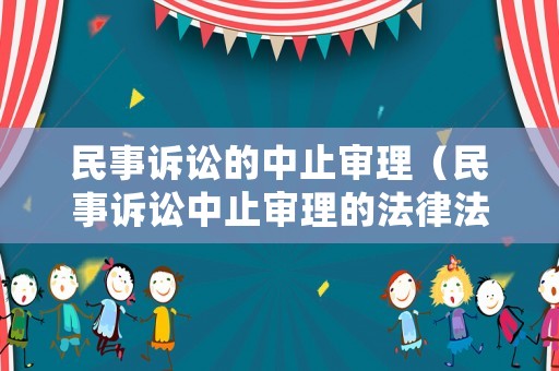 民事訴訟的中止審理（民事訴訟中止審理的法律法規(guī)）