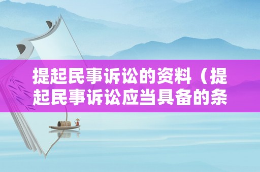 提起民事訴訟的資料（提起民事訴訟應(yīng)當(dāng)具備的條件是什么）